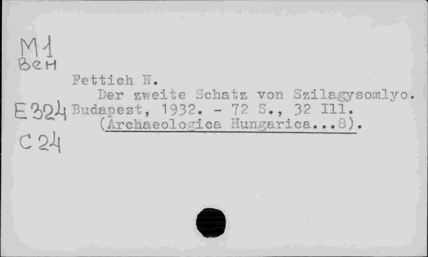 ﻿ж
&<zh
Fettich N.
Der zweite Schatz von Szilagysomlyo
Ь.Budapest, 1932. - 72 S., 32 Ill. (Archaeologies Hungarіca...3).